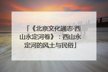 《北京文化通志·西山永定河卷》：西山永定河的风土与民俗