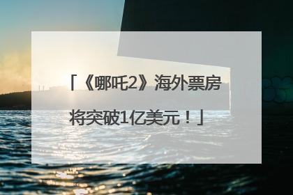 《哪吒2》海外票房将突破1亿美元！