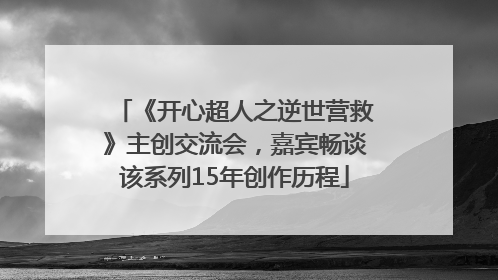 《开心超人之逆世营救》主创交流会，嘉宾畅谈该系列15年创作历程
