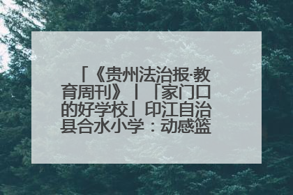 《贵州法治报·教育周刊》丨「家门口的好学校」印江自治县合水小学：动感篮球操 活力满校园