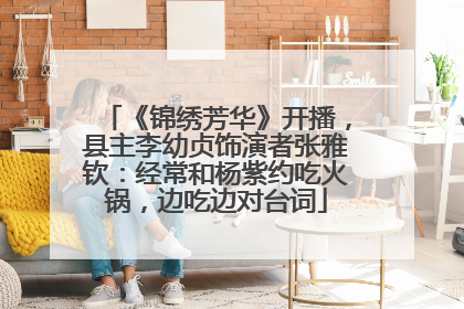 《锦绣芳华》开播，县主李幼贞饰演者张雅钦：经常和杨紫约吃火锅，边吃边对台词