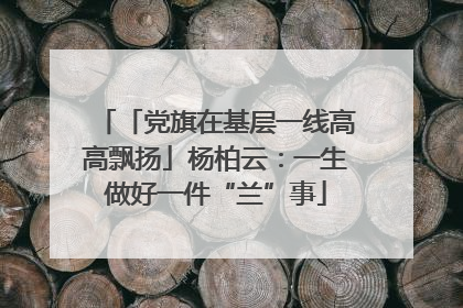 「党旗在基层一线高高飘扬」杨柏云：一生做好一件“兰”事
