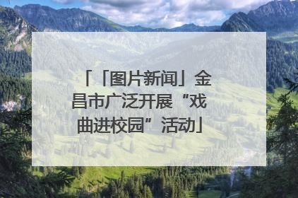「图片新闻」金昌市广泛开展“戏曲进校园”活动