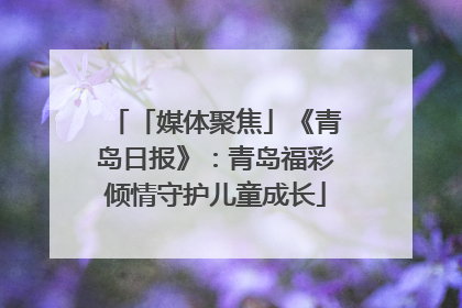「媒体聚焦」《青岛日报》：青岛福彩倾情守护儿童成长