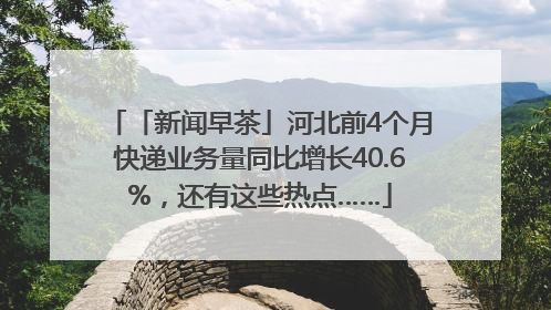 「新闻早茶」河北前4个月快递业务量同比增长40.6%，还有这些热点……