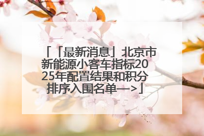 「最新消息」北京市新能源小客车指标2025年配置结果和积分排序入围名单—>