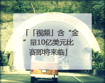 「视频」含“金”量10亿美元比赛即将来临