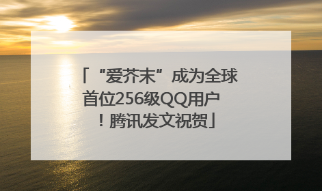 “爱芥末”成为全球首位256级QQ用户！腾讯发文祝贺