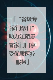 “省级专家门诊日”助力江陵患者家门口享受优质医疗服务
