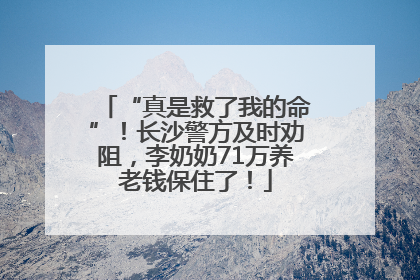 “真是救了我的命”！长沙警方及时劝阻，李奶奶71万养老钱保住了！