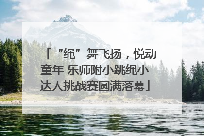 “绳”舞飞扬，悦动童年 乐师附小跳绳小达人挑战赛圆满落幕