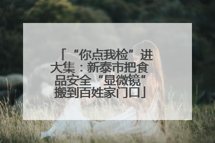 “你点我检”进大集：新泰市把食品安全“显微镜”搬到百姓家门口