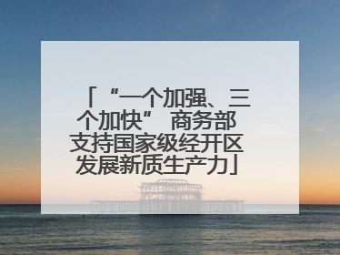 “一个加强、三个加快” 商务部支持国家级经开区发展新质生产力