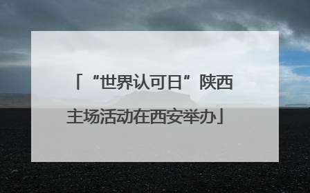“世界认可日”陕西主场活动在西安举办