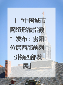 “中国城市网络形象指数”发布：贵阳位居西部前列 引领西部发展