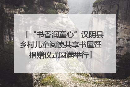 “书香润童心”汉阴县乡村儿童阅读共享书屋暨捐赠仪式圆满举行