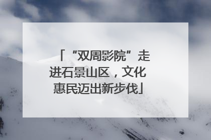 “双周影院”走进石景山区，文化惠民迈出新步伐
