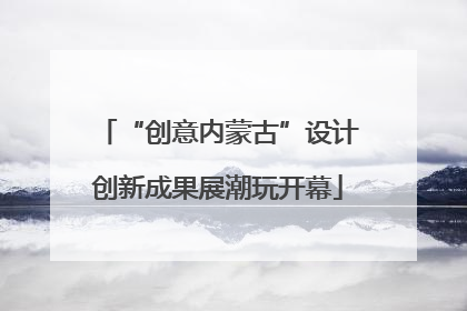 “创意内蒙古”设计创新成果展潮玩开幕
