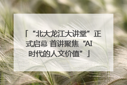 “北大龙江大讲堂”正式启幕 首讲聚焦“AI时代的人文价值”