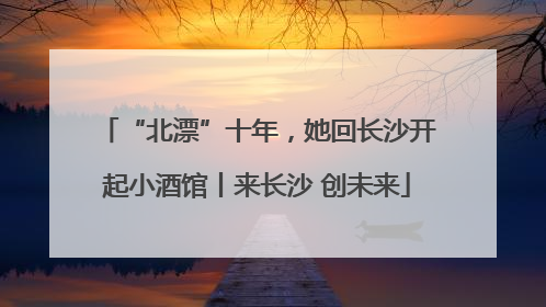 “北漂”十年，她回长沙开起小酒馆丨来长沙 创未来