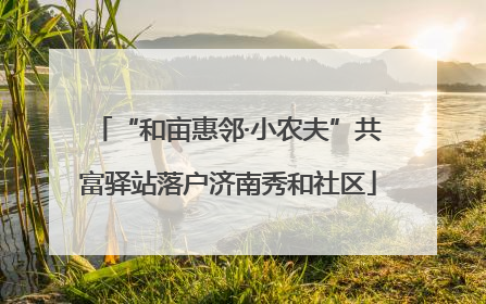 “和亩惠邻·小农夫”共富驿站落户济南秀和社区