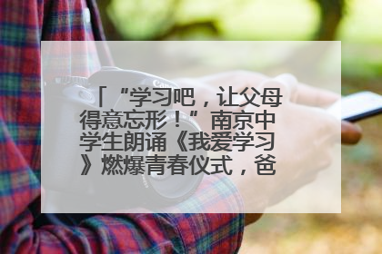 “学习吧，让父母得意忘形！”南京中学生朗诵《我爱学习》燃爆青春仪式，爸妈看了都笑了
