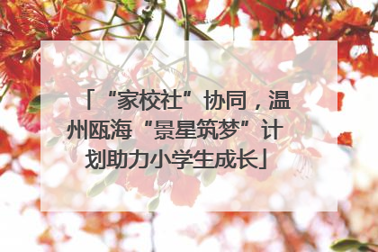 “家校社”协同，温州瓯海“景星筑梦”计划助力小学生成长