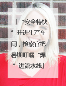 “安全特快”开进生产车间，检察官把暑期叮嘱“焊”进流水线