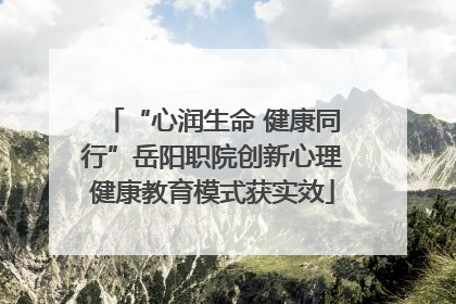 “心润生命 健康同行”岳阳职院创新心理健康教育模式获实效