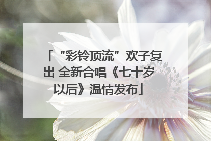 “彩铃顶流”欢子复出 全新合唱《七十岁以后》温情发布