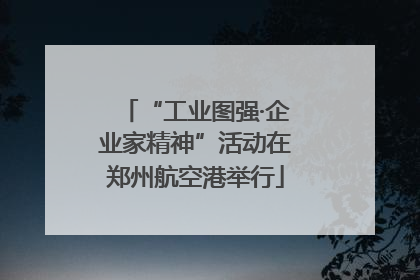 “工业图强·企业家精神”活动在郑州航空港举行