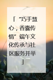 “巧手慧心，香囊传情”端午文化传承与社区服务并举