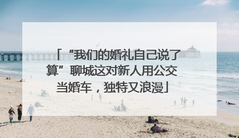 “我们的婚礼自己说了算”聊城这对新人用公交当婚车，独特又浪漫