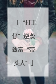 “打工仔”逆袭致富“带头人”