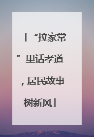 “拉家常”里话孝道，居民故事树新风