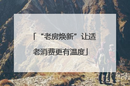 “老房焕新”让适老消费更有温度