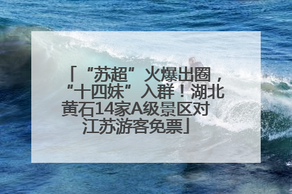 “苏超”火爆出圈，“十四妹”入群！湖北黄石14家A级景区对江苏游客免票