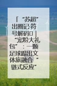 “苏超”出圈记·符号解码㉛｜“宠粉大礼包”：一颗足球踢出文体旅融合“链式反应”