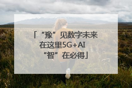 “豫”见数字未来 在这里5G+AI“智”在必得