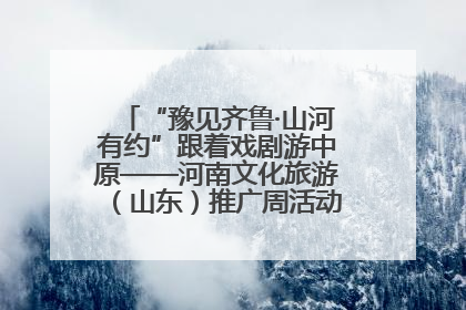 “豫见齐鲁·山河有约”跟着戏剧游中原——河南文化旅游（山东）推广周活动菏泽站活动举行