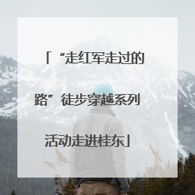 “走红军走过的路”徒步穿越系列活动走进桂东