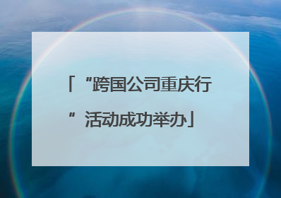 “跨国公司重庆行”活动成功举办