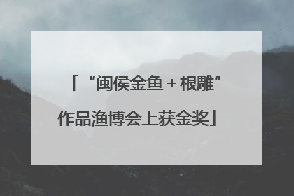 “闽侯金鱼＋根雕”作品渔博会上获金奖