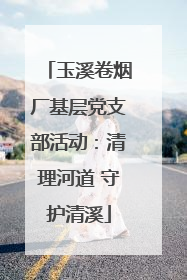 玉溪卷烟厂基层党支部活动：清理河道 守护清溪