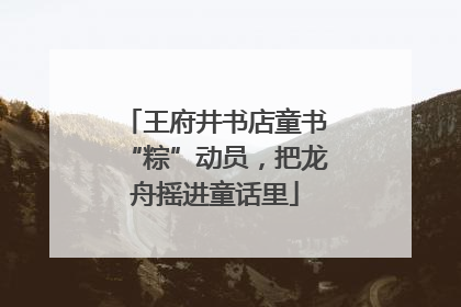 王府井书店童书“粽”动员，把龙舟摇进童话里