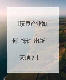 玩具产业如何“玩”出新天地？