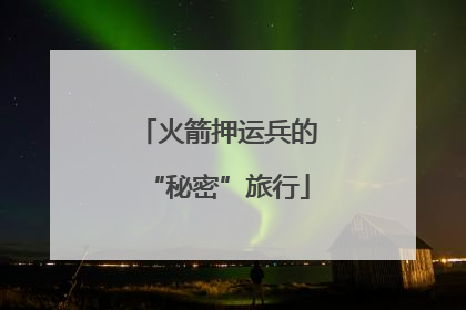 火箭押运兵的“秘密”旅行
