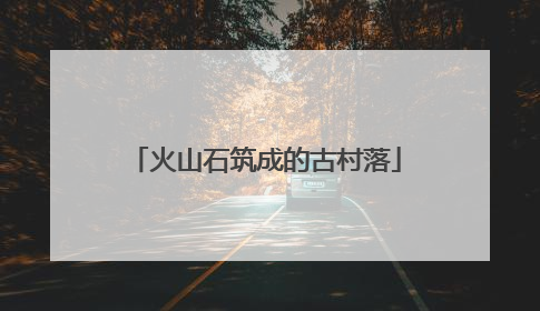 火山石筑成的古村落