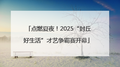 点燃夏夜！2025“封丘好生活”才艺争霸赛开幕