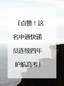 点赞！这名申通快递员连续四年护航高考